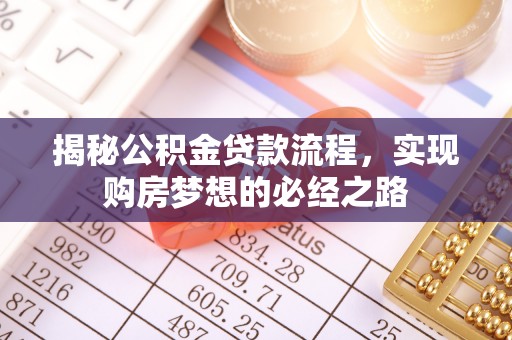 广饶揭秘公积金贷款流程，实现购房梦想的必经之路