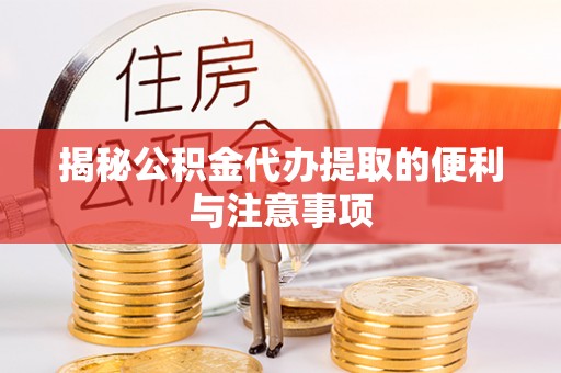 广饶揭秘公积金代办提取的便利与注意事项