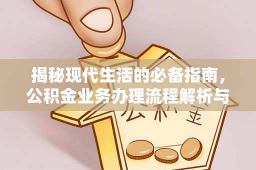广饶揭秘现代生活的必备指南，公积金业务办理流程解析与优化建议