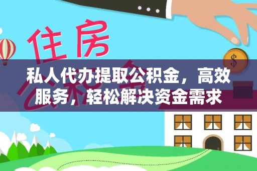 广饶私人代办提取公积金，高效服务，轻松解决资金需求