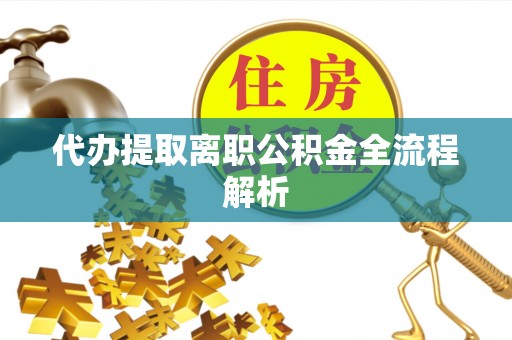 广饶代办提取离职公积金全流程解析