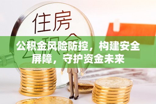 广饶公积金风险防控，构建安全屏障，守护资金未来