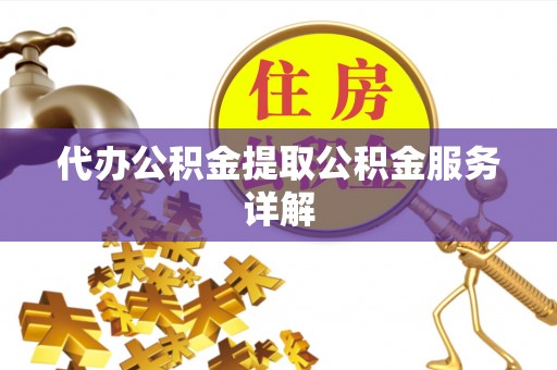 广饶代办公积金提取公积金服务详解