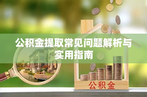 广饶公积金提取常见问题解析与实用指南