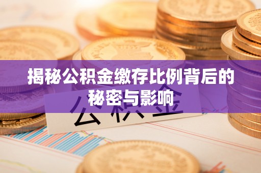 广饶揭秘公积金缴存比例背后的秘密与影响