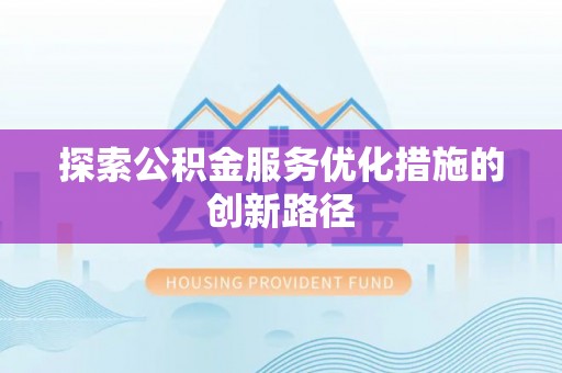 广饶探索公积金服务优化措施的创新路径
