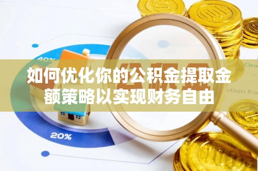 广饶如何优化你的公积金提取金额策略以实现财务自由