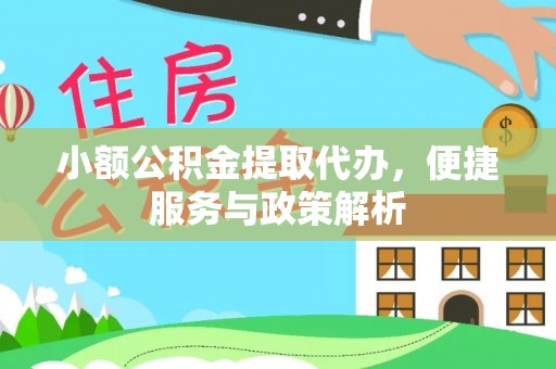 广饶小额公积金提取代办，便捷服务与政策解析