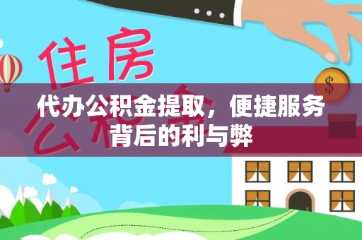 广饶代办公积金提取，便捷服务背后的利与弊
