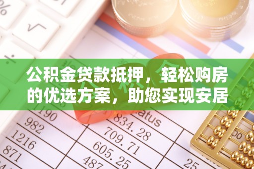 广饶公积金贷款抵押，轻松购房的优选方案，助您实现安居梦想