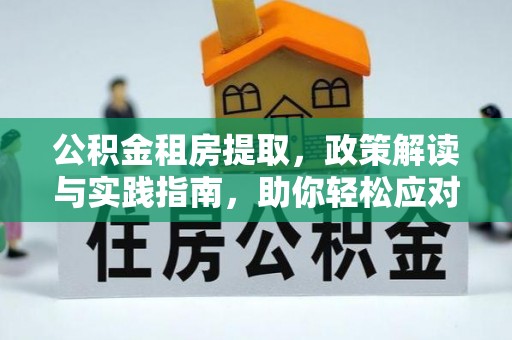 广饶公积金租房提取，政策解读与实践指南，助你轻松应对住房难题