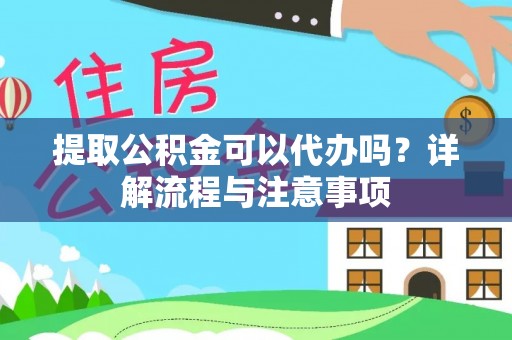 广饶提取公积金可以代办吗？详解流程与注意事项