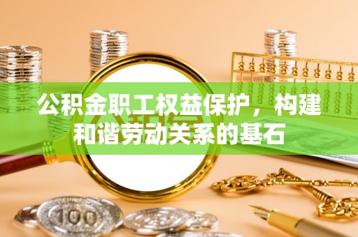 广饶公积金职工权益保护，构建和谐劳动关系的基石
