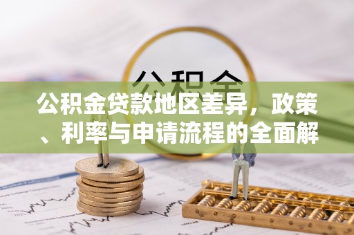 广饶公积金贷款地区差异，政策、利率与申请流程的全面解析