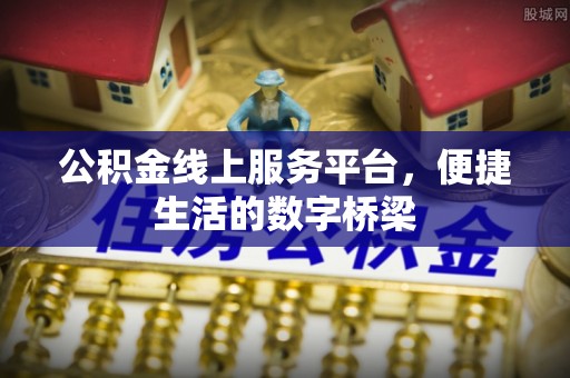 广饶公积金线上服务平台，便捷生活的数字桥梁