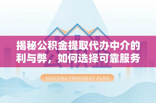 广饶揭秘公积金提取代办中介的利与弊，如何选择可靠服务？