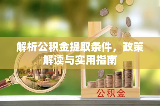 广饶解析公积金提取条件，政策解读与实用指南