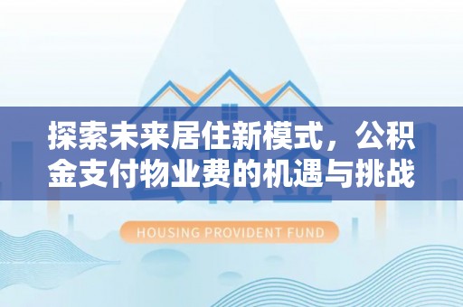 广饶探索未来居住新模式，公积金支付物业费的机遇与挑战