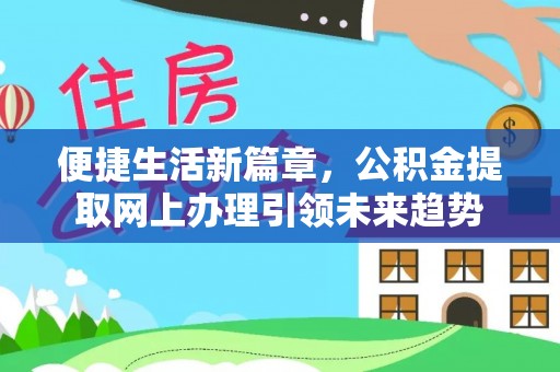 广饶便捷生活新篇章，公积金提取网上办理引领未来趋势