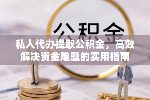 广饶私人代办提取公积金，高效解决资金难题的实用指南