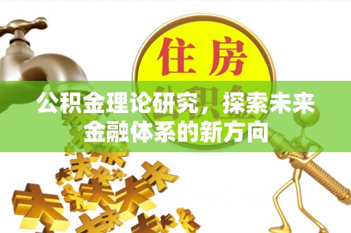 广饶公积金理论研究，探索未来金融体系的新方向