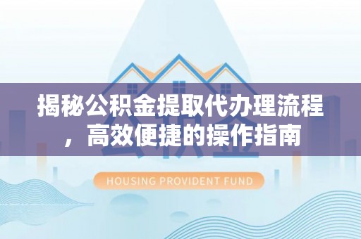 广饶揭秘公积金提取代办理流程，高效便捷的操作指南