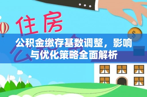 广饶公积金缴存基数调整，影响与优化策略全面解析