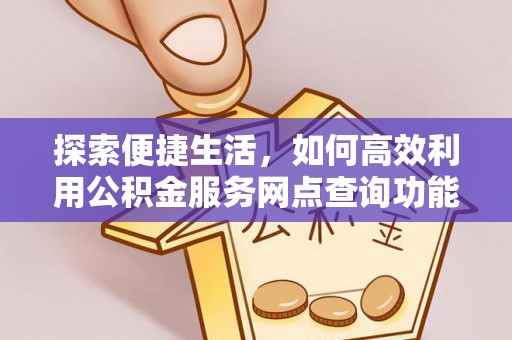 广饶探索便捷生活，如何高效利用公积金服务网点查询功能