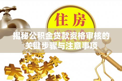 广饶揭秘公积金贷款资格审核的关键步骤与注意事项