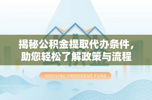 广饶揭秘公积金提取代办条件，助您轻松了解政策与流程