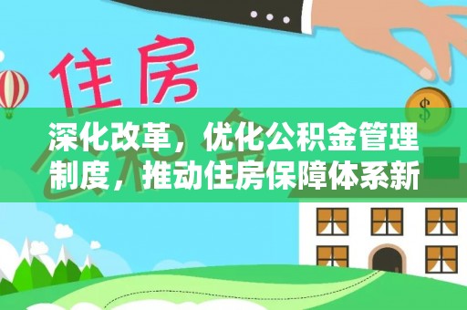 广饶深化改革，优化公积金管理制度，推动住房保障体系新发展