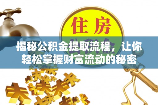 广饶揭秘公积金提取流程，让你轻松掌握财富流动的秘密