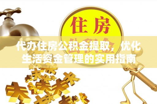 广饶代办住房公积金提取，优化生活资金管理的实用指南