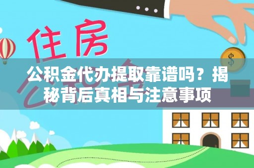 广饶公积金代办提取靠谱吗？揭秘背后真相与注意事项