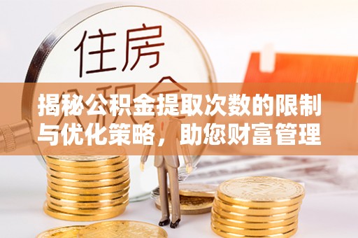 广饶揭秘公积金提取次数的限制与优化策略，助您财富管理更高效