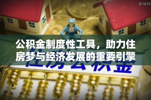 广饶公积金制度性工具，助力住房梦与经济发展的重要引擎