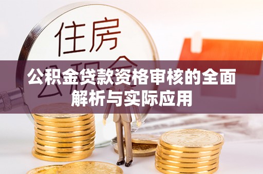 广饶公积金贷款资格审核的全面解析与实际应用