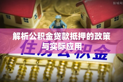 广饶解析公积金贷款抵押的政策与实际应用