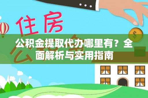 广饶公积金提取代办哪里有？全面解析与实用指南