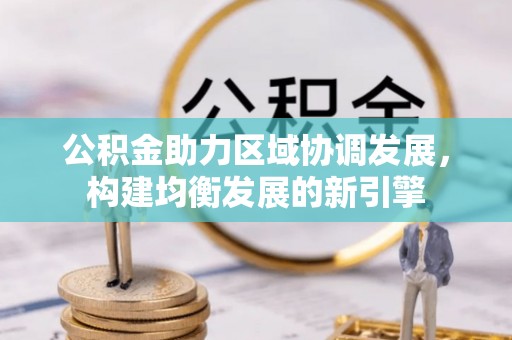 广饶公积金助力区域协调发展，构建均衡发展的新引擎
