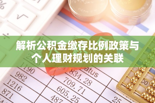 广饶解析公积金缴存比例政策与个人理财规划的关联