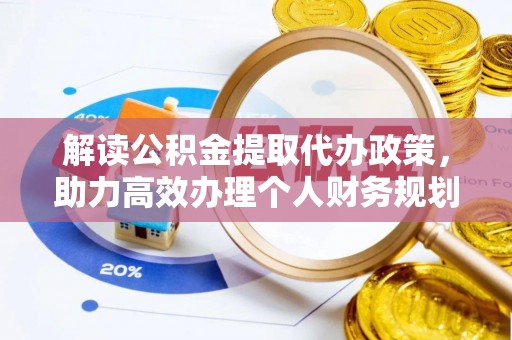 广饶解读公积金提取代办政策，助力高效办理个人财务规划