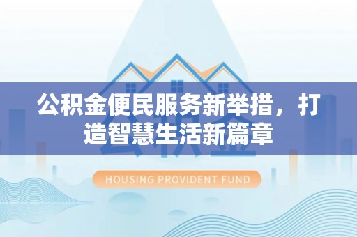 广饶公积金便民服务新举措，打造智慧生活新篇章