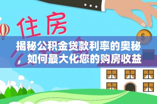 广饶揭秘公积金贷款利率的奥秘，如何最大化您的购房收益