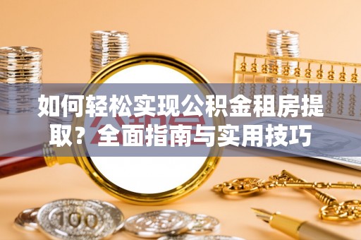 广饶如何轻松实现公积金租房提取？全面指南与实用技巧