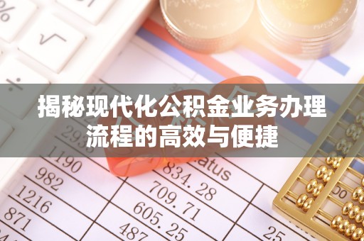广饶揭秘现代化公积金业务办理流程的高效与便捷