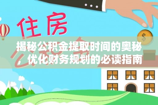 广饶揭秘公积金提取时间的奥秘，优化财务规划的必读指南