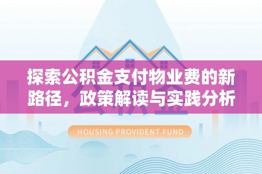 广饶探索公积金支付物业费的新路径，政策解读与实践分析