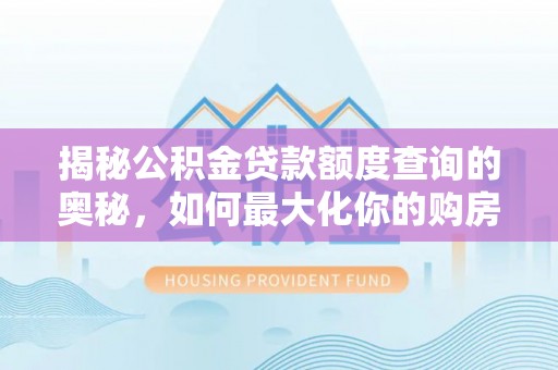 广饶揭秘公积金贷款额度查询的奥秘，如何最大化你的购房资金
