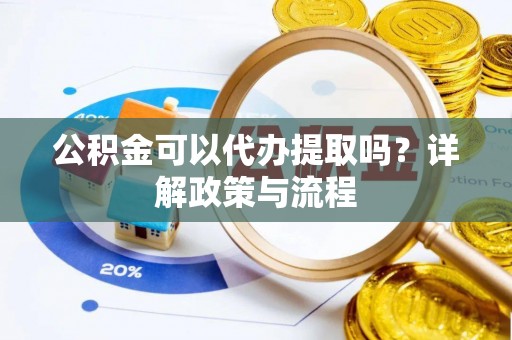 广饶公积金可以代办提取吗？详解政策与流程